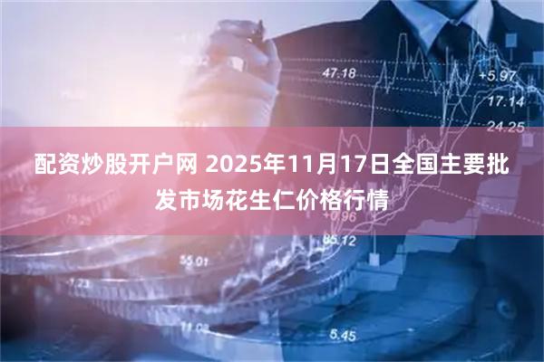 配资炒股开户网 2025年11月17日全国主要批发市场花生仁价格行情
