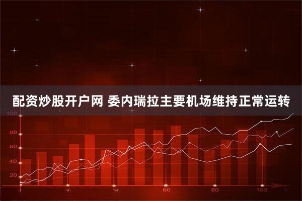 配资炒股开户网 委内瑞拉主要机场维持正常运转