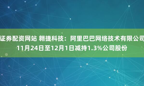 证券配资网站 翱捷科技：阿里巴巴网络技术有限公司11月24日至12月1日减持1.3%公司股份